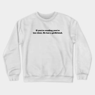 If You're Reading This You're Too Close He Has A Girlfriend Crewneck Sweatshirt
